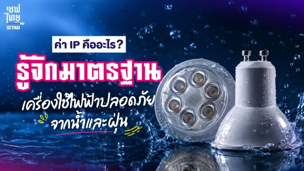 ค่า IP คืออะไร? รู้จักมาตรฐานเครื่องใช้ไฟฟ้าปลอดภัยจากน้ำและฝุ่น